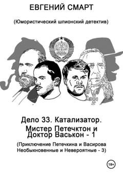 Обложка книги «Дело 33. Катализатор. Мистер Петечктон и Доктор Васькон – 1. Приключения Петечктона и Васирова, Необыкновенные и Невероятные – 3. Юмористический шпионский детектив» — Евгений Смарт