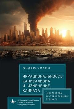 Обложка книги «Иррациональность капитализма и изменение климата. Перспектива альтернативного будущего» — Эндрю Колин