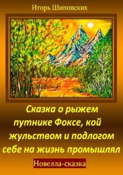 Обложка книги «Сказка о рыжем путнике Фоксе, кой жульством и подлогом себе на жизнь промышлял» — Игорь Дасиевич Шиповских