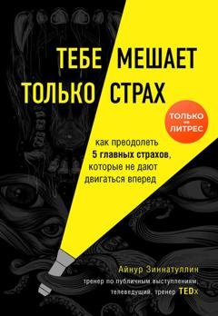 Обложка книги «Тебе мешает только страх. Как преодолеть 5 главных страхов, которые не дают двигаться вперед» — Айнур Зиннатуллин