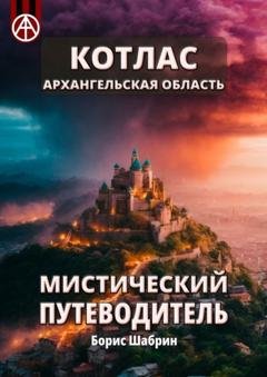 Обложка книги «Котлас. Архангельская область. Мистический путеводитель» — Борис Шабрин
