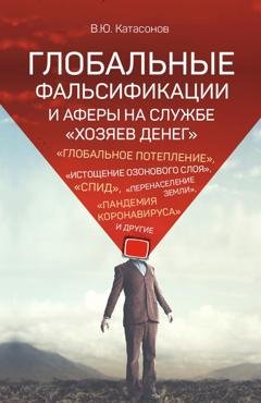 Обложка книги «Глобальные фальсификации и аферы на службе «хозяев денег». «Глобальное потепление», «истощение озонового слоя», «СПИД», «перенаселение Земли», «пандемия коронавируса» и другие» — Валентин Юрьевич Катасонов
