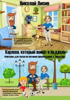 Обложка книги «Карлсон, который живёт в подвале. Фантазия для театра» — Николай Николаевич Лисин