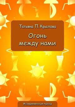 Обложка книги «Огонь между нами» — Татьяна Петровна Крылова
