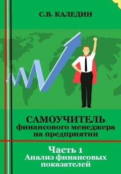 Обложка книги «Самоучитель финансового менеджера на предприятии. Часть 1. Анализ финансовых показателей» — Сергей Каледин