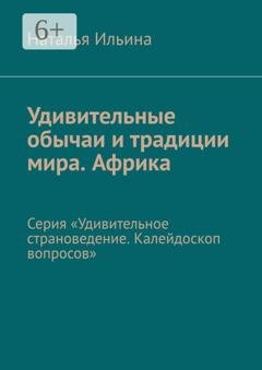 Обложка книги «Удивительные обычаи и традиции мира. Африка. Серия «Удивительное страноведение. Калейдоскоп вопросов»» — Наталья Ильина