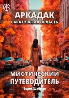 Обложка книги «Аркадак. Саратовская область. Мистический путеводитель» — Борис Шабрин