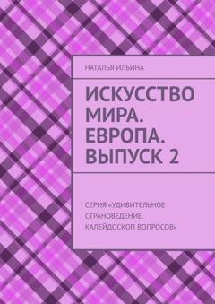 Обложка книги «Искусство мира. Европа. Выпуск 2. Серия «Удивительное страноведение. Калейдоскоп вопросов»» — Наталья Ильина