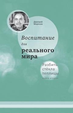 Обложка книги «Разбить стёкла теплицы. Книга 2. Воспитание для реального мира» — Дмитрий Морозов