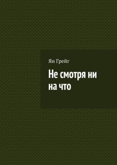 Обложка книги «Не смотря ни на что» — Ян Грейг