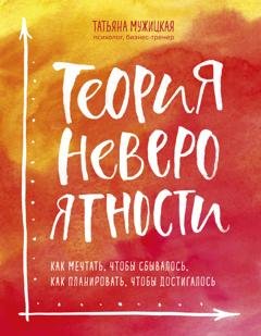 Обложка книги «Теория невероятности. Как мечтать, чтобы сбывалось, как планировать, чтобы достигалось» — Татьяна Мужицкая
