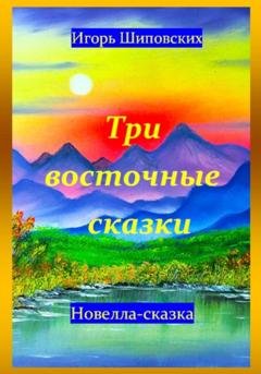 Обложка книги «Три восточные сказки» — Игорь Дасиевич Шиповских