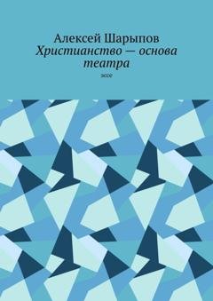 Обложка книги «Христианство – основа театра. Эссе» — Алексей Шарыпов