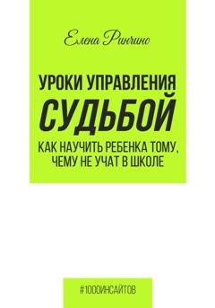Обложка книги «Уроки управления судьбой. Как научить ребенка тому, чему не учат в школе» — Елена Ринчино
