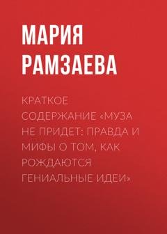 Обложка книги «Краткое содержание «Муза не придет: Правда и мифы о том, как рождаются гениальные идеи»» — Мария Рамзаева