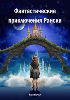 Обложка книги «Фантастические приключения Раиски» — Раиса Кучко