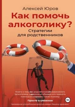 Обложка книги «Как помочь Алкоголику? Стратегии для родственников» — Алексей Викторович Юров