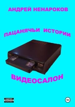 Обложка книги «Пацанячьи истории. Видеосалон» — Андрей Юрьевич Ненароков