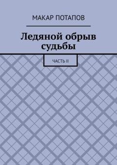 Обложка книги «Ледяной обрыв судьбы. Часть II» — Макар Потапов