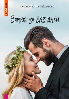 Обложка книги «Замуж за 365 дней» — Екатерина Серебрякова