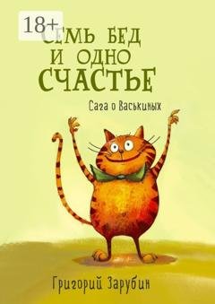 Обложка книги «Семь бед и одно счастье. Сага о Васькиных» — Григорий Зарубин