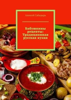 Обложка книги «Бабушкины рецепты: Традиционная русская кухня» — Алексей Сабадырь