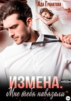 Обложка книги «Измена. Мне тебя навязали» — Ада Гранатова