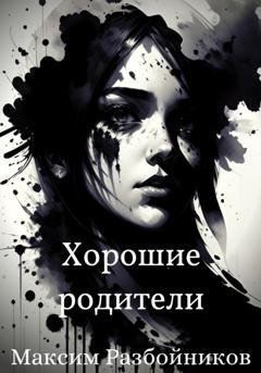 Обложка книги «Хорошие родители» — Максим Разбойников