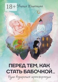 Обложка книги «Перед тем, как стать бабочкой… Путь внутренней трансформации» — Евгения Катюшина