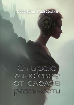 Обложка книги «Отираю лицо свое от следов реальности» — Кристина Гамбрелли