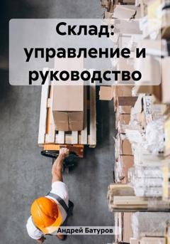 Обложка книги «Склад: управление и руководство» — Андрей Батуров