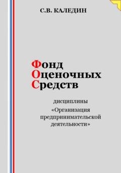 Обложка книги «Фонд оценочных средств дисциплины «Организация предпринимательской деятельности»» — Сергей Каледин