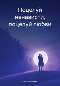 Обложка книги «Поцелуй ненависти, поцелуй любви» — Ольга Игоревна Ивлиева