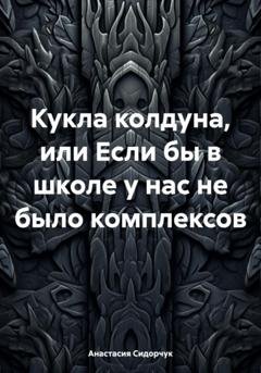 Обложка книги «Кукла колдуна, или Если бы в школе у нас не было комплексов» — Анастасия Сидорчук