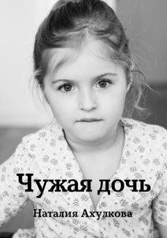 Обложка книги «Чужая дочь» — Наталия Ахулкова