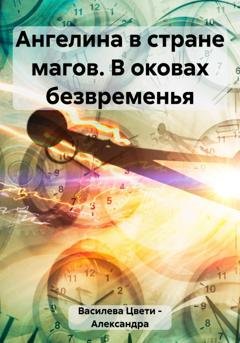 Обложка книги «Ангелина в стране магов. В оковах безвременья» — Цвети – Александра Николаева Василева