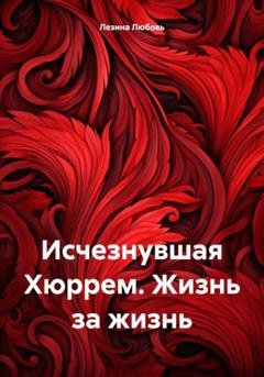 Обложка книги «Исчезнувшая Хюррем. Жизнь за жизнь» — Любовь Викторовна Лезина
