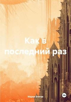 Обложка книги «Как в последний раз» — Мария Павловна Златая