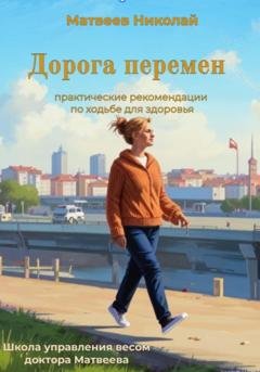 Обложка книги «Дорога перемен. Практические рекомендации по ходьбе для здоровья» — Николай Витальевич Матвеев
