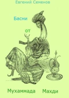 Обложка книги «Басни от Мухаммада Махди» — Евгений Михайлович Семенов