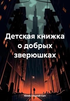 Обложка книги «Детская книжка о добрых зверюшках» — Юлий Юрьевич Стоцкий-Сыч
