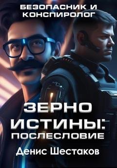 Обложка книги «Зерно истины: Послесловие. Безопасник и конспиролог» — Денис Сергеевич Шестаков