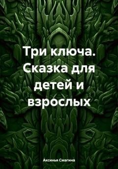 Обложка книги «Три ключа. Сказка для детей и взрослых» — Аксинья Витльевна Смагина