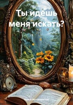 Обложка книги «Ты идешь меня искать?» — Ирина Зиновьевна Мутовчийская