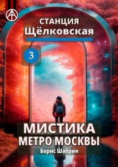 Обложка книги «Станция Щёлковская 3. Мистика метро Москвы» — Борис Шабрин