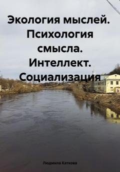 Обложка книги «Экология мыслей. Психология смысла. Интеллект. Социализация» — Людмила Каткова