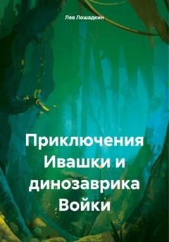 Обложка книги «Приключения Ивашки и динозаврика Войки» — Лев Лошадкин