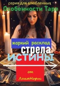 Обложка книги «Серия для влюбленных «Особенности Таро». Жаркий расклад «Стрела истины»» — Лана Норм