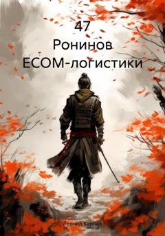 Обложка книги «47 Ронинов ECOM-логистики» — Леонид Карпов