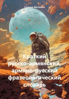 Обложка книги «Краткий русско-армянский, армяно-русский фразеологический словарь» — Сусанна Арутюнян